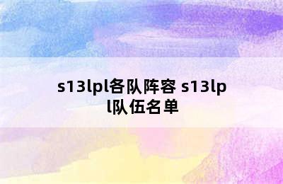 s13lpl各队阵容 s13lpl队伍名单